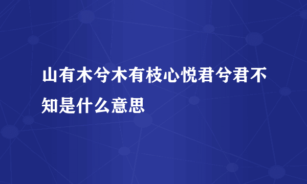 山有木兮木有枝心悦君兮君不知是什么意思