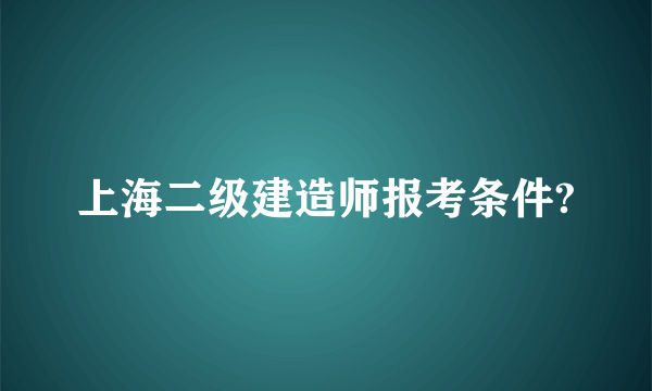 上海二级建造师报考条件?