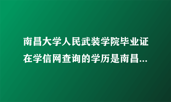 南昌大学人民武装学院毕业证在学信网查询的学历是南昌大学的吗，还是