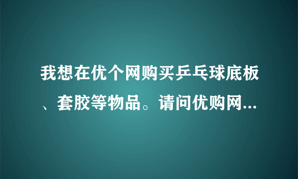 我想在优个网购买乒乓球底板、套胶等物品。请问优购网信誉好吗？