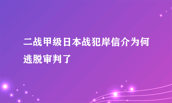 二战甲级日本战犯岸信介为何逃脱审判了