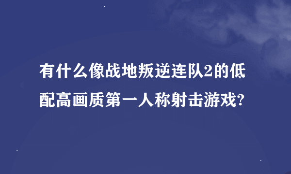 有什么像战地叛逆连队2的低配高画质第一人称射击游戏?