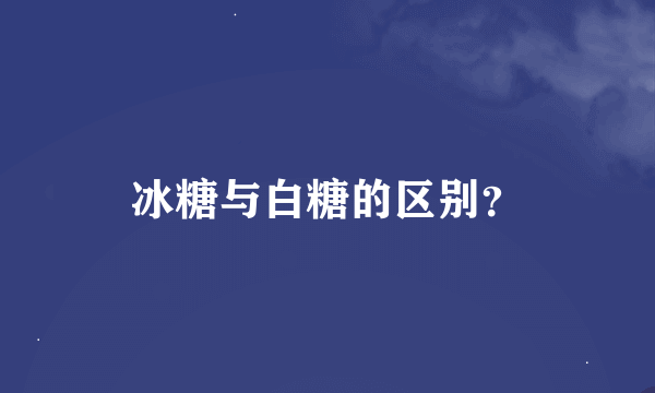 冰糖与白糖的区别？