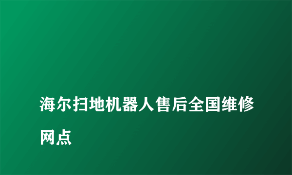 
海尔扫地机器人售后全国维修网点
