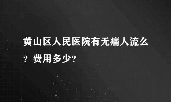 黄山区人民医院有无痛人流么？费用多少？