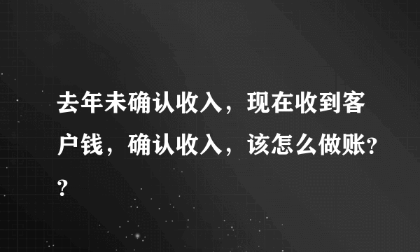 去年未确认收入，现在收到客户钱，确认收入，该怎么做账？？