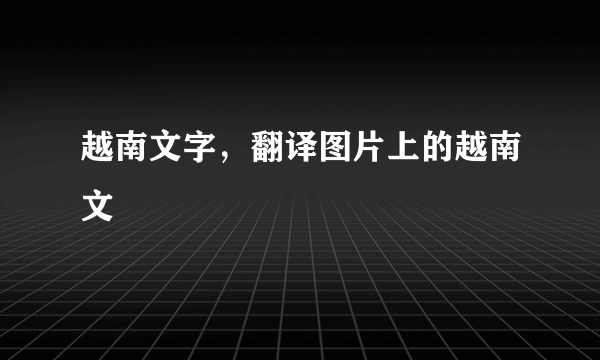 越南文字，翻译图片上的越南文