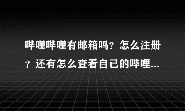 哔哩哔哩有邮箱吗？怎么注册？还有怎么查看自己的哔哩哔哩邮箱完整数字？