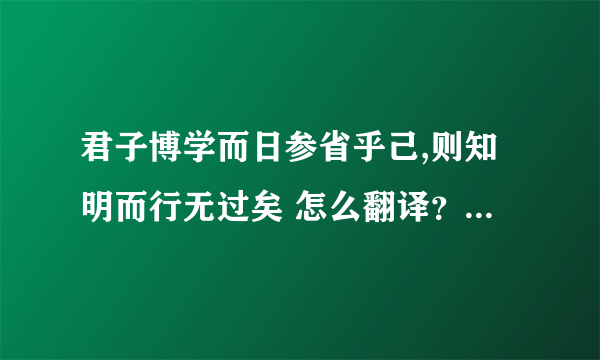 君子博学而日参省乎己,则知明而行无过矣 怎么翻译？表达什么意思？