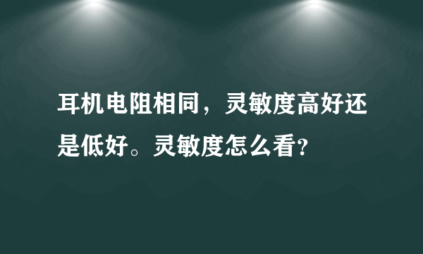 耳机电阻相同，灵敏度高好还是低好。灵敏度怎么看？