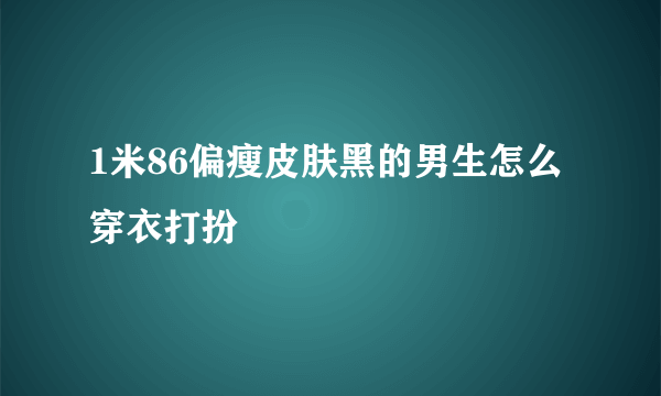 1米86偏瘦皮肤黑的男生怎么穿衣打扮