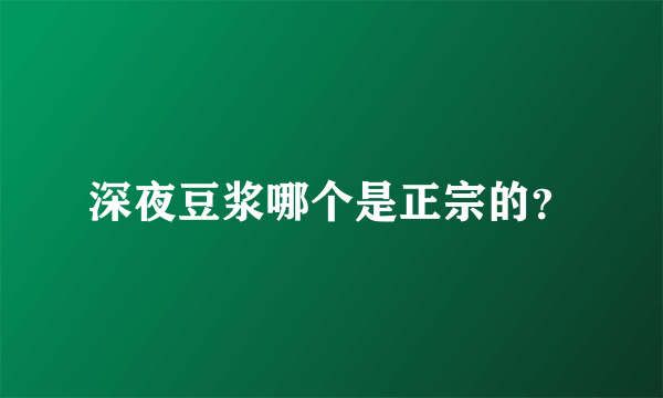 深夜豆浆哪个是正宗的？