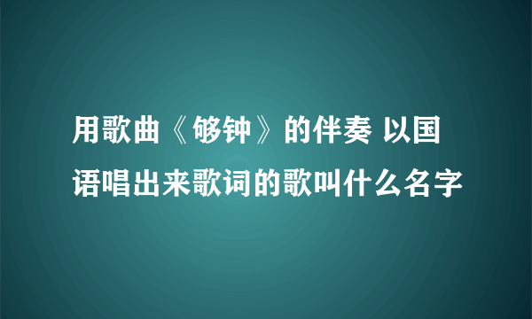 用歌曲《够钟》的伴奏 以国语唱出来歌词的歌叫什么名字