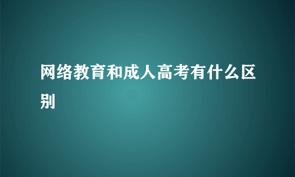 网络教育和成人高考有什么区别