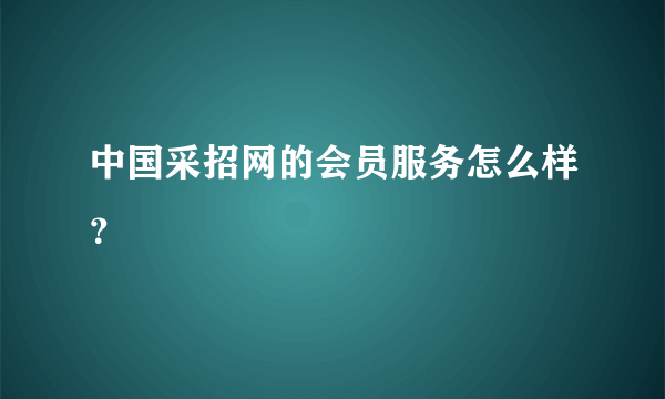 中国采招网的会员服务怎么样？