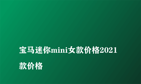 
宝马迷你mini女款价格2021款价格
