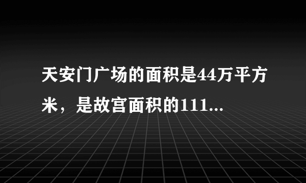 天安门广场的面积是44万平方米，是故宫面积的1118，故宫面积是多少