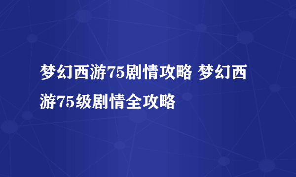 梦幻西游75剧情攻略 梦幻西游75级剧情全攻略