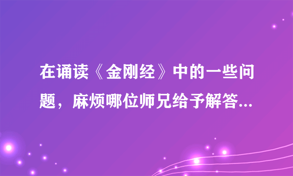 在诵读《金刚经》中的一些问题，麻烦哪位师兄给予解答，非常感谢！