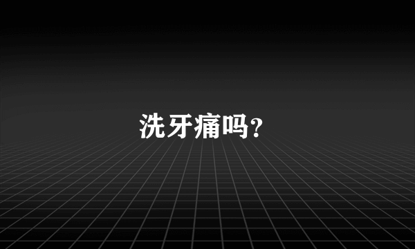 洗牙痛吗？