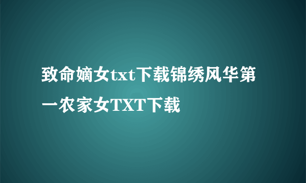 致命嫡女txt下载锦绣风华第一农家女TXT下载