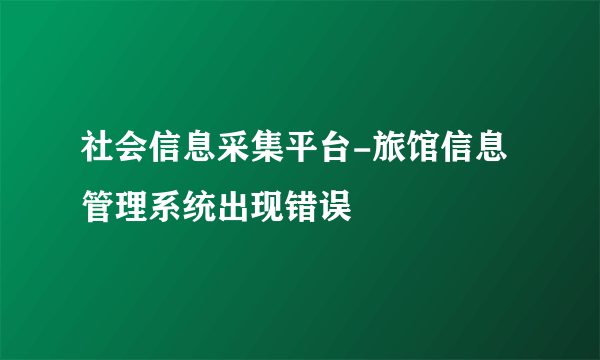 社会信息采集平台-旅馆信息管理系统出现错误