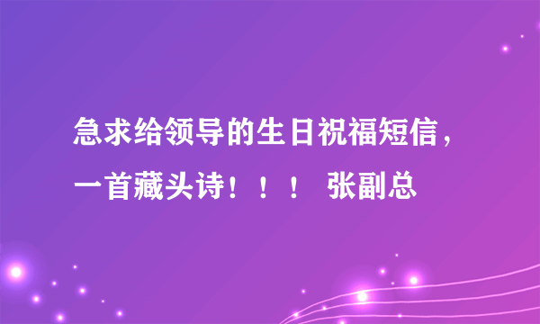 急求给领导的生日祝福短信，一首藏头诗！！！ 张副总