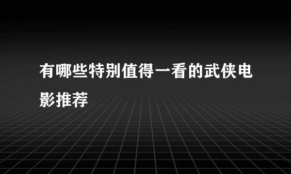 有哪些特别值得一看的武侠电影推荐