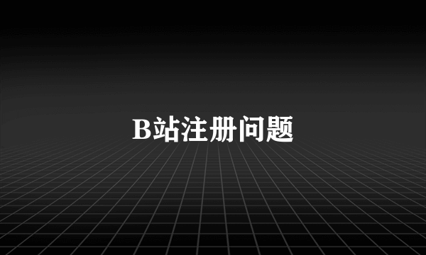 B站注册问题