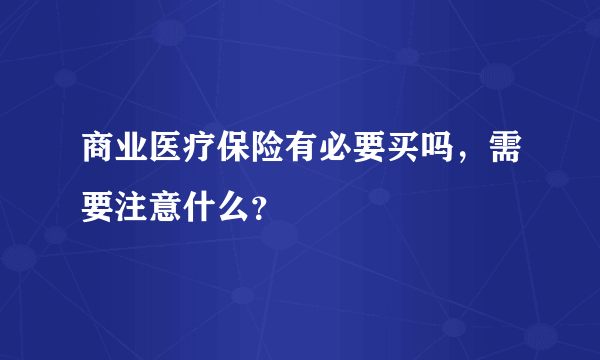 商业医疗保险有必要买吗，需要注意什么？