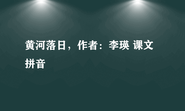 黄河落日，作者：李瑛 课文拼音