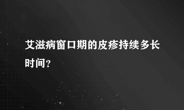 艾滋病窗口期的皮疹持续多长时间？