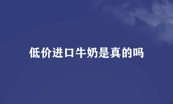 低价进口牛奶是真的吗