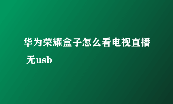 华为荣耀盒子怎么看电视直播 无usb