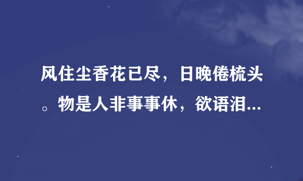 风住尘香花已尽，日晚倦梳头。物是人非事事休，欲语泪先流。解释这诗意思！