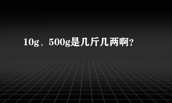 10g、500g是几斤几两啊？