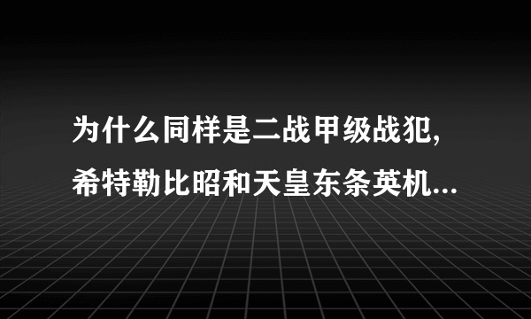 为什么同样是二战甲级战犯,希特勒比昭和天皇东条英机出名的多?