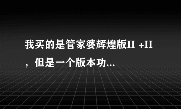 我买的是管家婆辉煌版II +II ，但是一个版本功能太多，我可不可以直接用普及版？用同样的加密