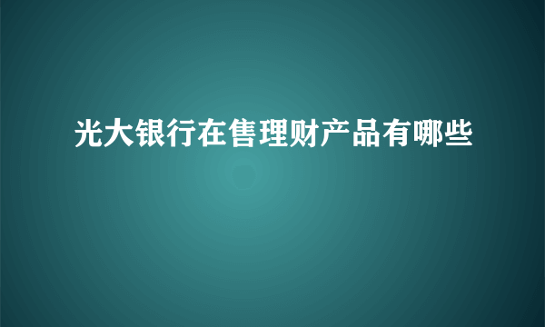 光大银行在售理财产品有哪些