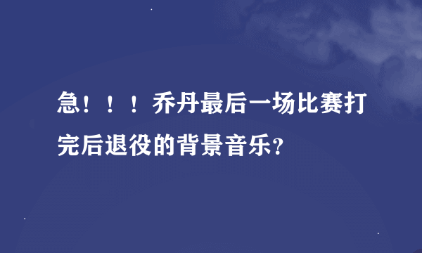 急！！！乔丹最后一场比赛打完后退役的背景音乐？