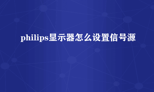 philips显示器怎么设置信号源