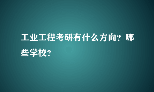 工业工程考研有什么方向？哪些学校？