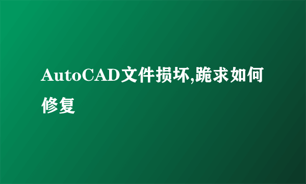 AutoCAD文件损坏,跪求如何修复