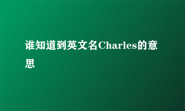 谁知道到英文名Charles的意思