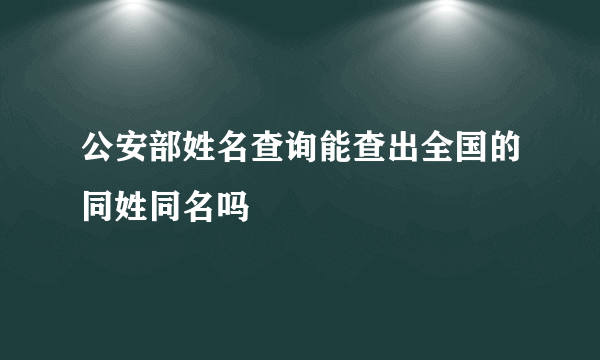 公安部姓名查询能查出全国的同姓同名吗