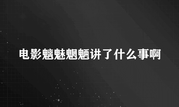 电影魑魅魍魉讲了什么事啊