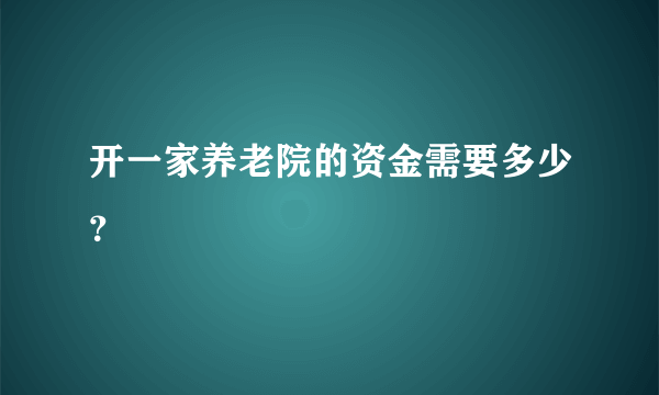 开一家养老院的资金需要多少？