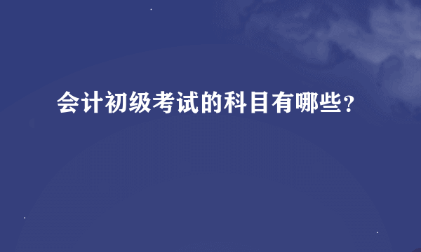 会计初级考试的科目有哪些？