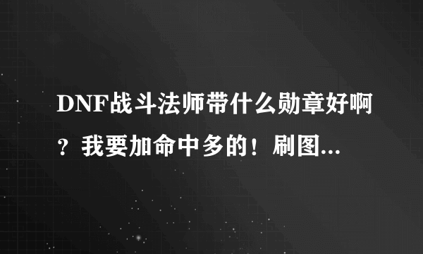 DNF战斗法师带什么勋章好啊？我要加命中多的！刷图MISS太多了，狂汗。。。。