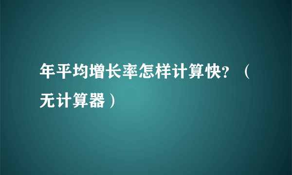 年平均增长率怎样计算快？（无计算器）